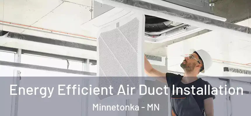 Energy Efficient Air Duct Installation Minnetonka - MN